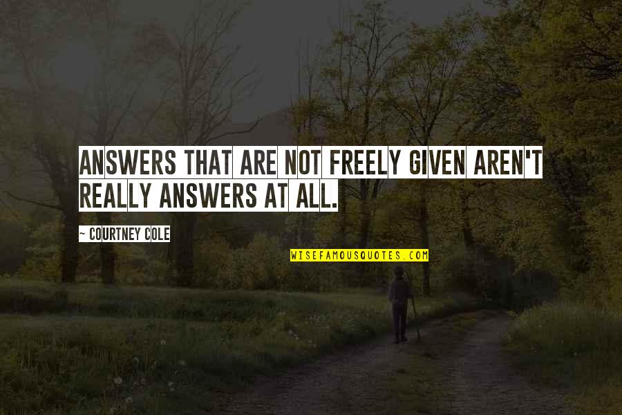 Freely Given Quotes By Courtney Cole: Answers that are not freely given aren't really