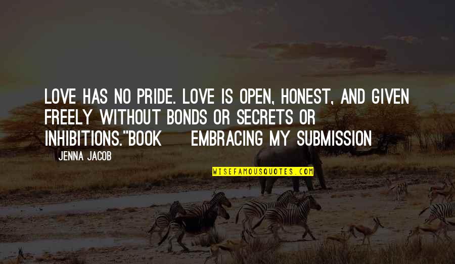 Freely Given Quotes By Jenna Jacob: Love has no pride. Love is open, honest,