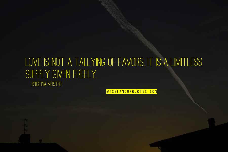 Freely Given Quotes By Kristina Meister: Love is not a tallying of favors, it