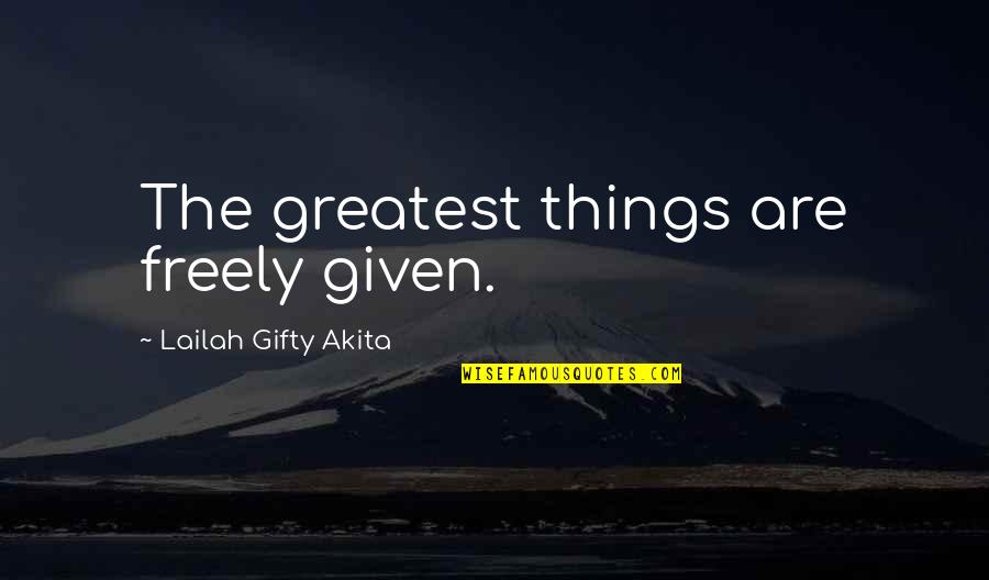 Freely Given Quotes By Lailah Gifty Akita: The greatest things are freely given.