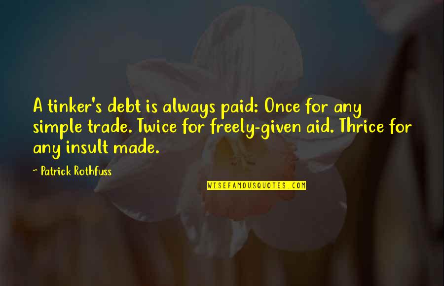 Freely Given Quotes By Patrick Rothfuss: A tinker's debt is always paid: Once for