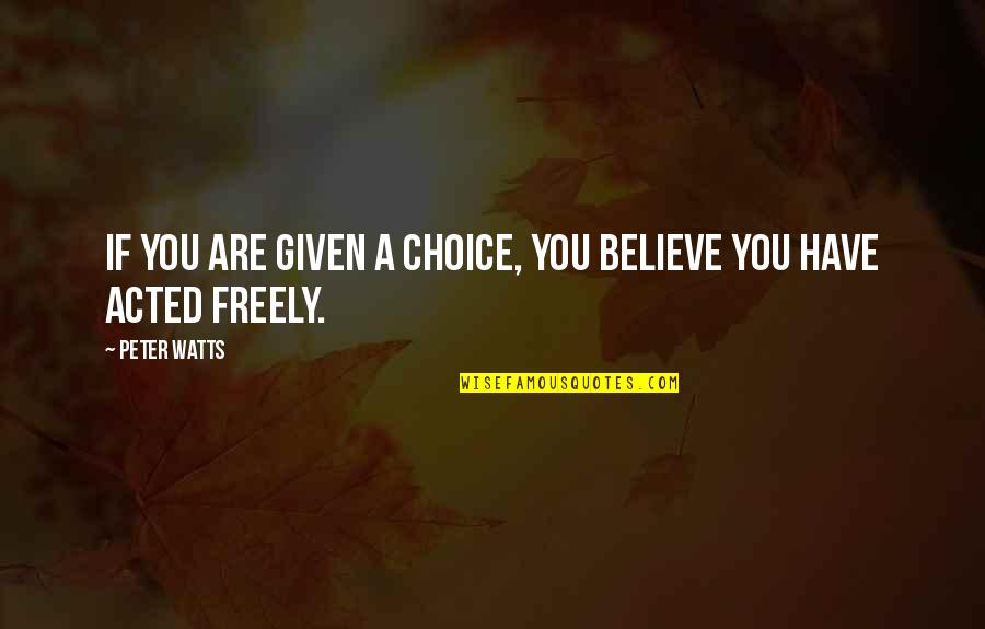 Freely Given Quotes By Peter Watts: IF YOU ARE GIVEN A CHOICE, YOU BELIEVE