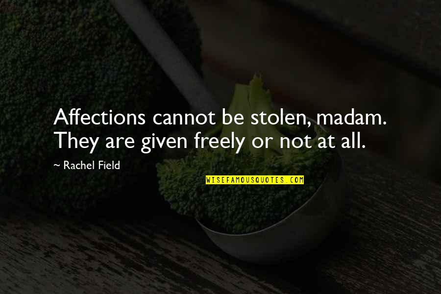 Freely Given Quotes By Rachel Field: Affections cannot be stolen, madam. They are given