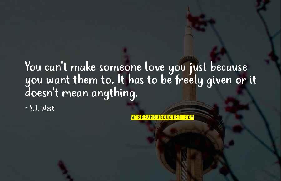 Freely Given Quotes By S.J. West: You can't make someone love you just because