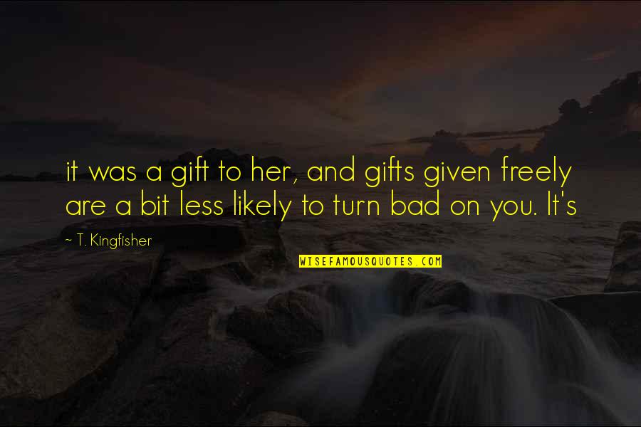 Freely Given Quotes By T. Kingfisher: it was a gift to her, and gifts