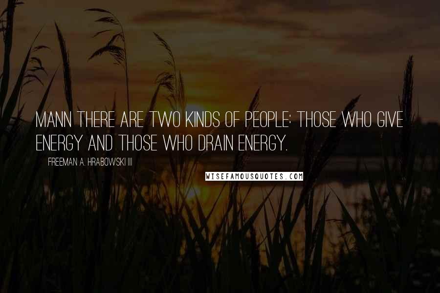 Freeman A. Hrabowski III quotes: Mann There are two kinds of people: those who GIVE energy and those who DRAIN energy.