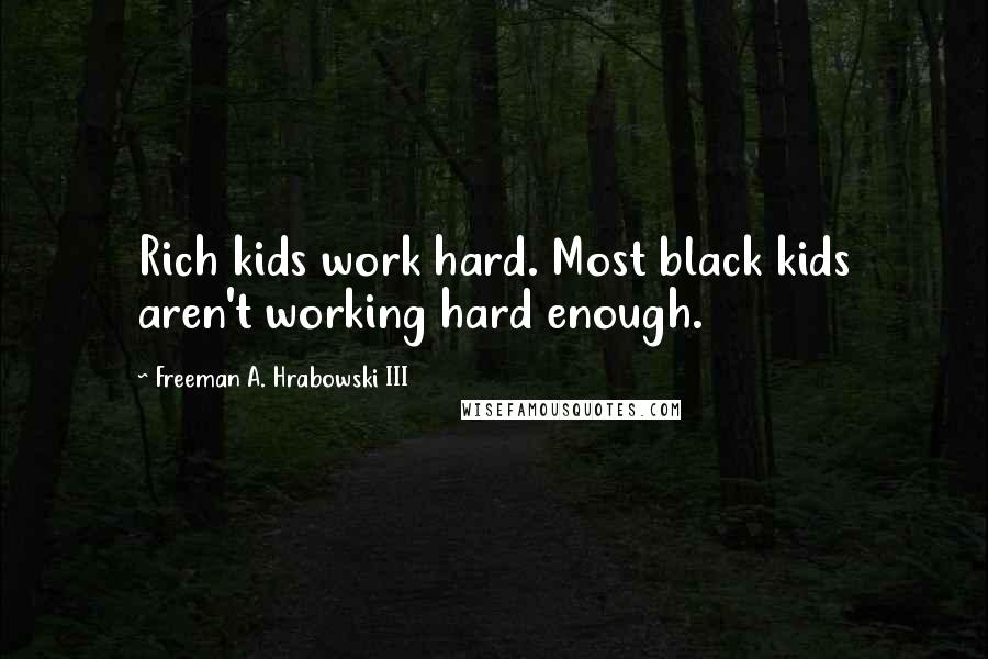 Freeman A. Hrabowski III quotes: Rich kids work hard. Most black kids aren't working hard enough.