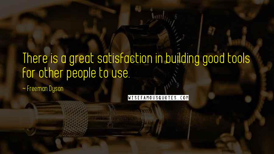 Freeman Dyson quotes: There is a great satisfaction in building good tools for other people to use.