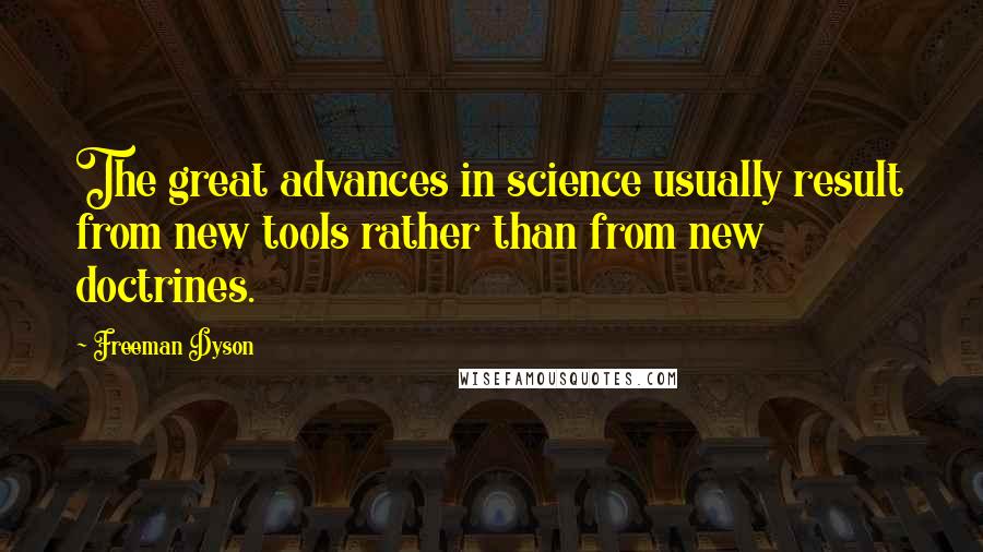 Freeman Dyson quotes: The great advances in science usually result from new tools rather than from new doctrines.