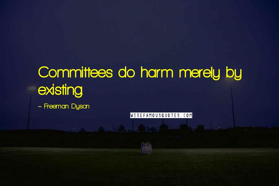 Freeman Dyson quotes: Committees do harm merely by existing.