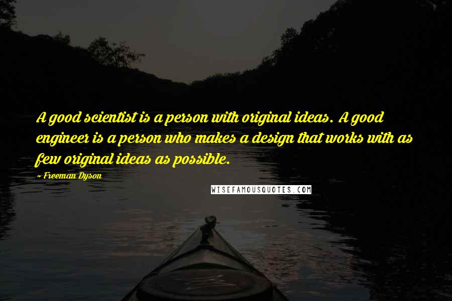 Freeman Dyson quotes: A good scientist is a person with original ideas. A good engineer is a person who makes a design that works with as few original ideas as possible.