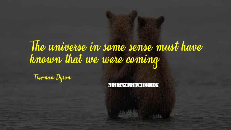 Freeman Dyson quotes: The universe in some sense must have known that we were coming.