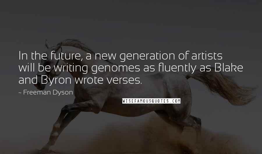 Freeman Dyson quotes: In the future, a new generation of artists will be writing genomes as fluently as Blake and Byron wrote verses.