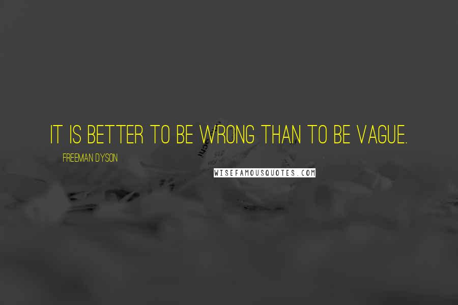 Freeman Dyson quotes: It is better to be wrong than to be vague.