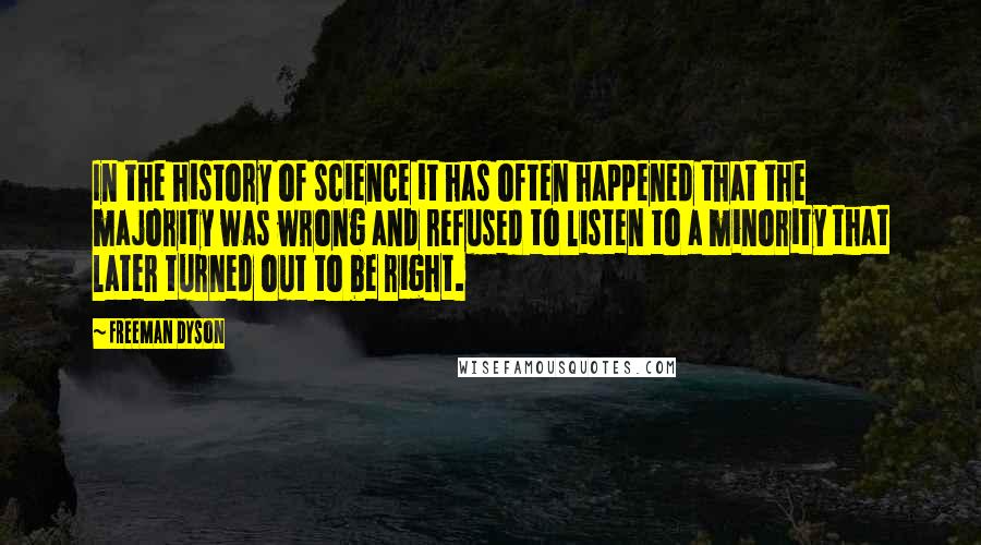 Freeman Dyson quotes: In the history of science it has often happened that the majority was wrong and refused to listen to a minority that later turned out to be right.