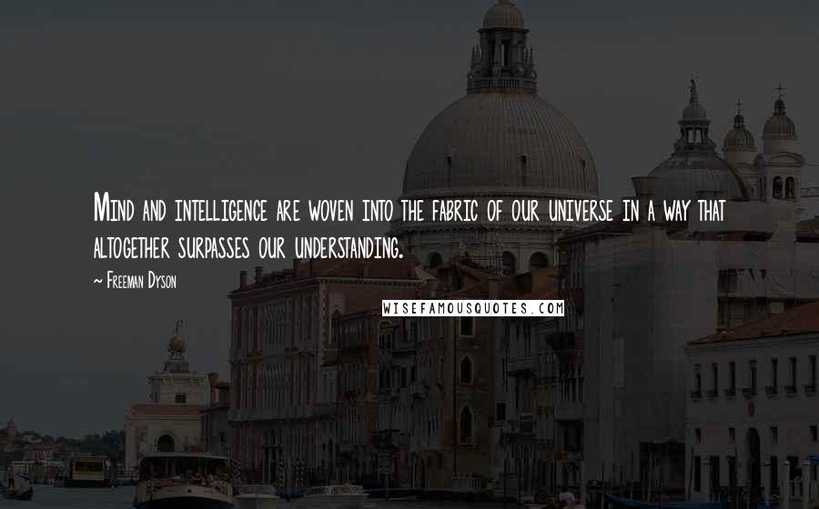 Freeman Dyson quotes: Mind and intelligence are woven into the fabric of our universe in a way that altogether surpasses our understanding.