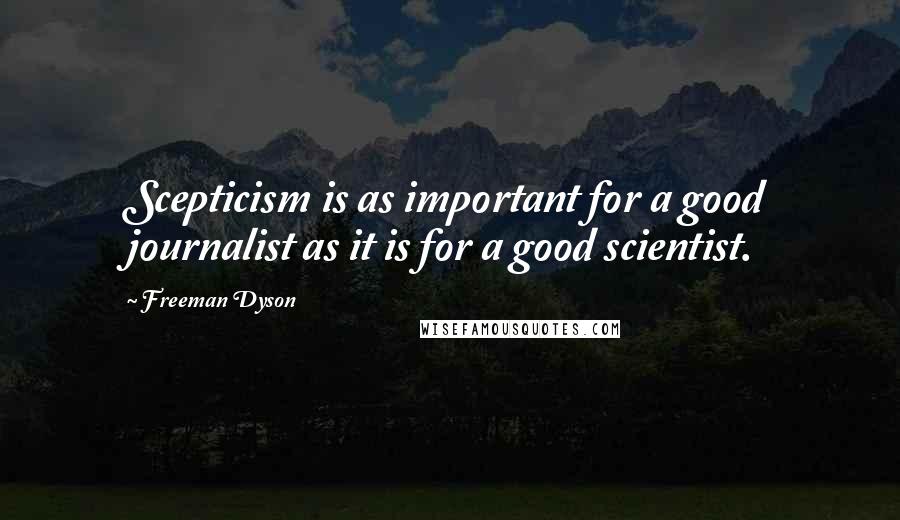 Freeman Dyson quotes: Scepticism is as important for a good journalist as it is for a good scientist.