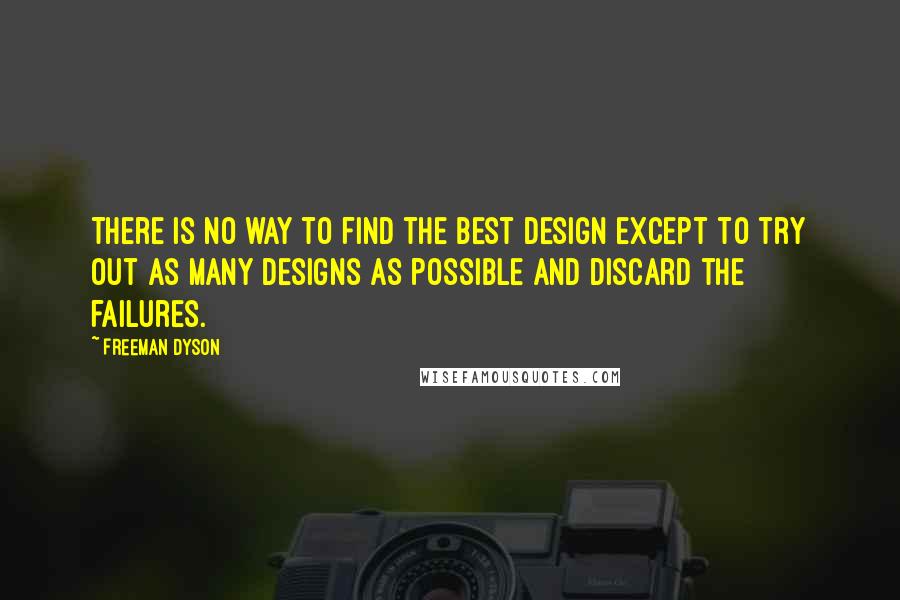 Freeman Dyson quotes: There is no way to find the best design except to try out as many designs as possible and discard the failures.