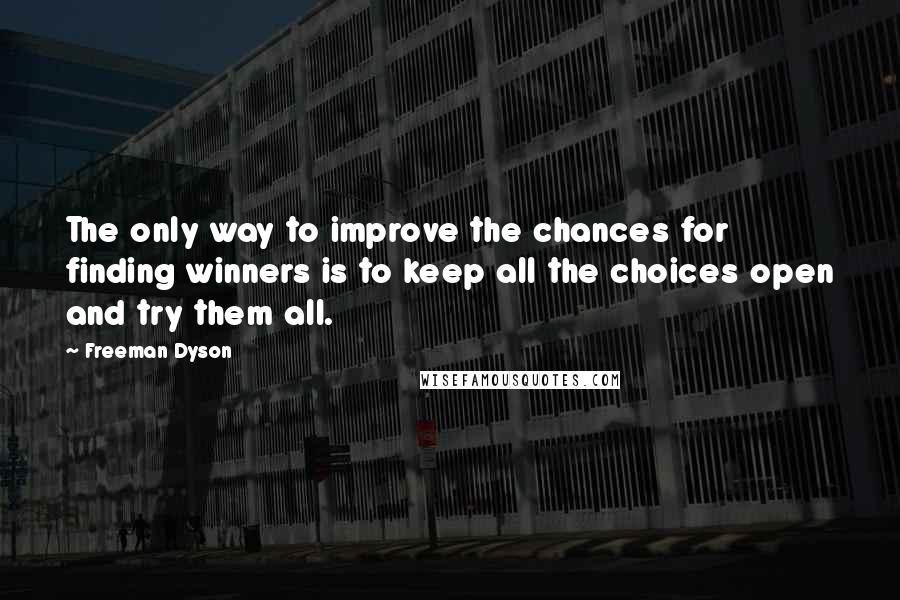 Freeman Dyson quotes: The only way to improve the chances for finding winners is to keep all the choices open and try them all.