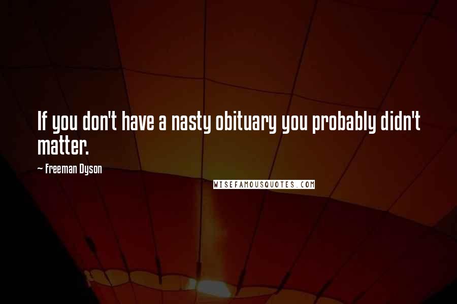 Freeman Dyson quotes: If you don't have a nasty obituary you probably didn't matter.