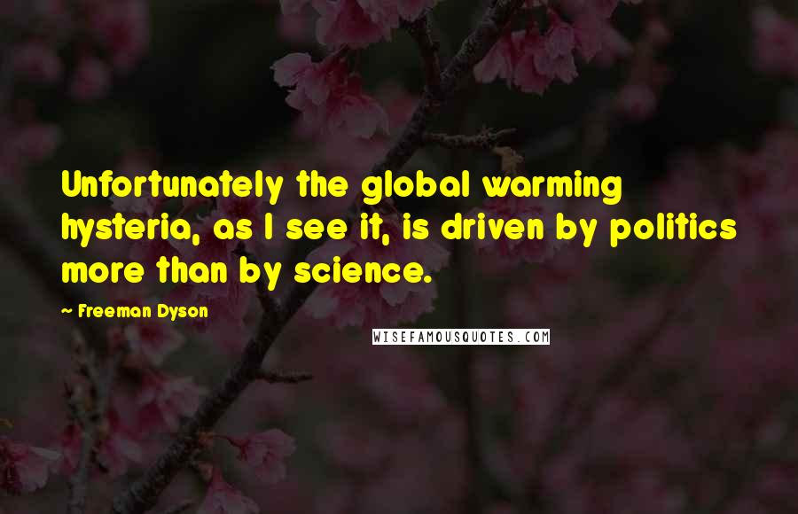 Freeman Dyson quotes: Unfortunately the global warming hysteria, as I see it, is driven by politics more than by science.