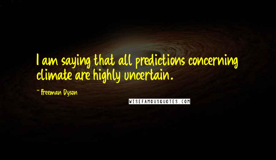 Freeman Dyson quotes: I am saying that all predictions concerning climate are highly uncertain.