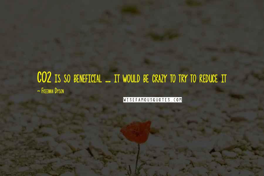 Freeman Dyson quotes: CO2 is so beneficial ... it would be crazy to try to reduce it