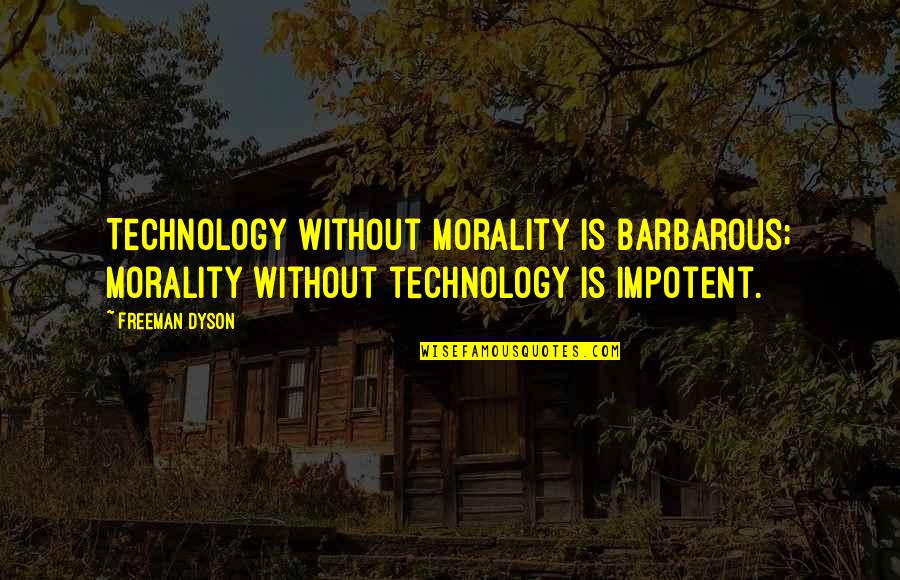 Freeman Dyson Quotes By Freeman Dyson: Technology without morality is barbarous; morality without technology