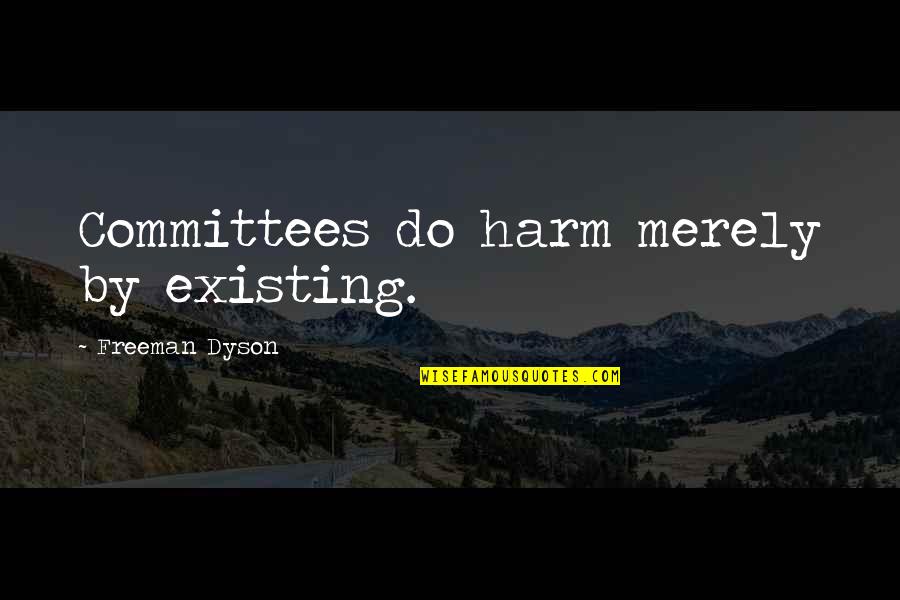 Freeman Dyson Quotes By Freeman Dyson: Committees do harm merely by existing.