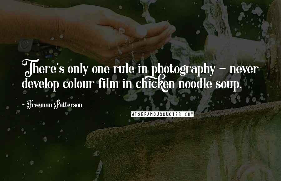 Freeman Patterson quotes: There's only one rule in photography - never develop colour film in chicken noodle soup.