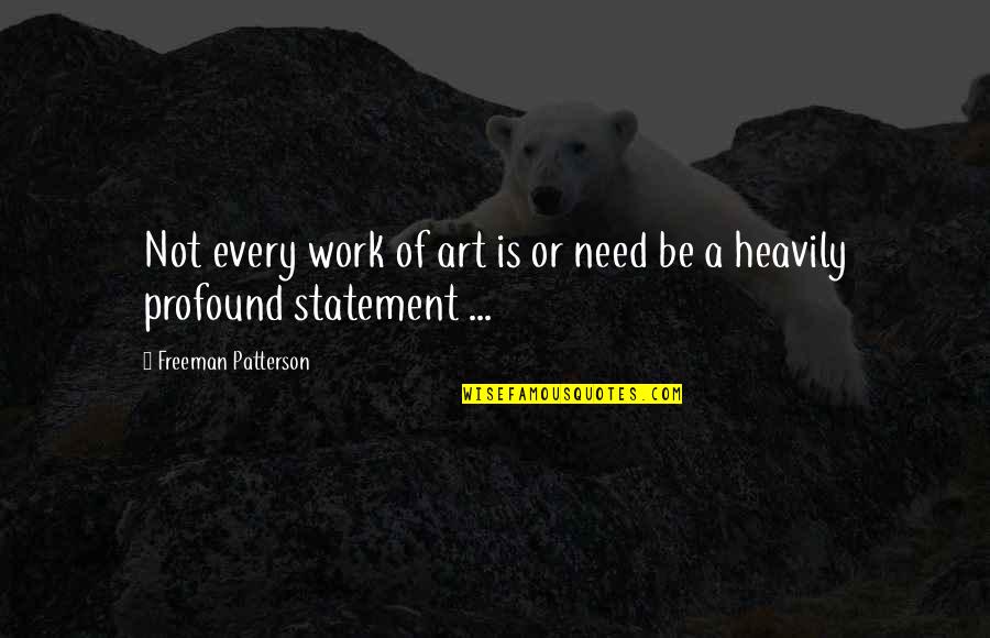 Freeman Patterson Quotes By Freeman Patterson: Not every work of art is or need Freeman Patterson Quotes By Freeman Patterson: Not every work of art is or need