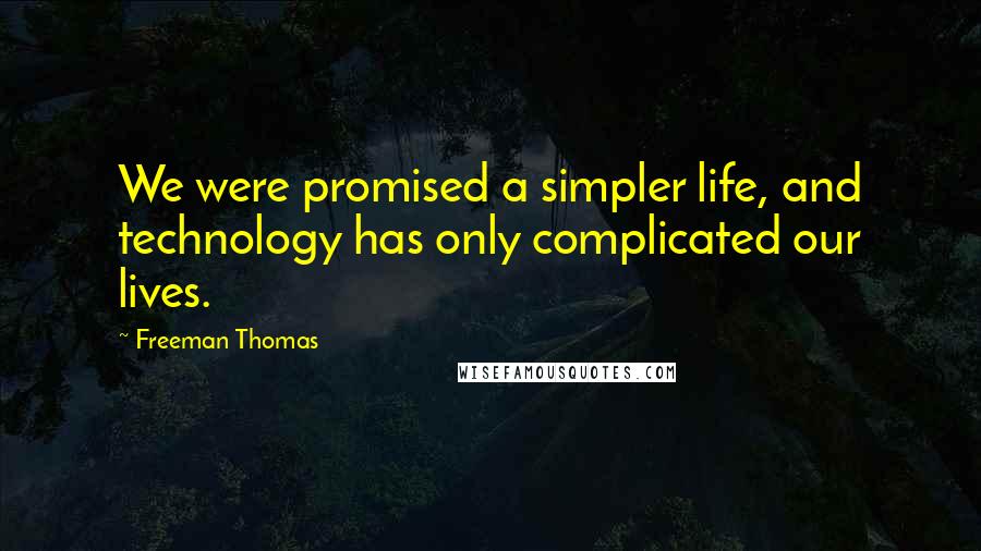 Freeman Thomas quotes: We were promised a simpler life, and technology has only complicated our lives.