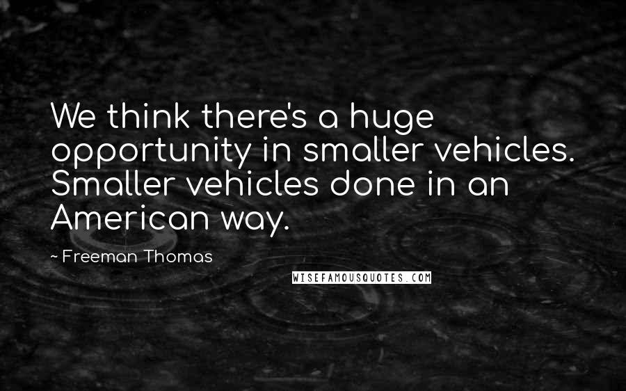 Freeman Thomas quotes: We think there's a huge opportunity in smaller vehicles. Smaller vehicles done in an American way.