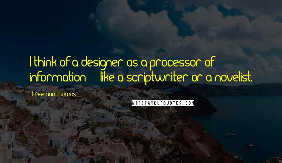 Freeman Thomas quotes: I think of a designer as a processor of information - like a scriptwriter or a novelist.