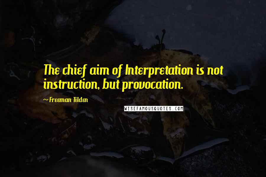 Freeman Tilden quotes: The chief aim of Interpretation is not instruction, but provocation.