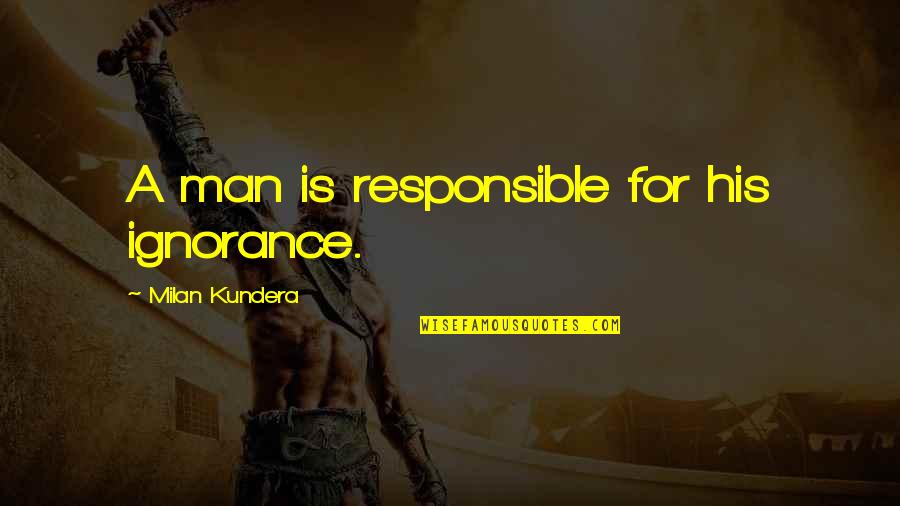 Freemason Brotherhood Quotes By Milan Kundera: A man is responsible for his ignorance. Freemason Brotherhood Quotes By Milan Kundera: A man is responsible for his ignorance.