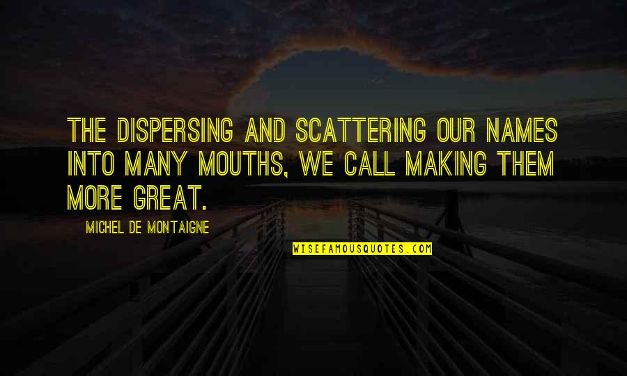 Freemason Wise Quotes By Michel De Montaigne: The dispersing and scattering our names into many Freemason Wise Quotes By Michel De Montaigne: The dispersing and scattering our names into many