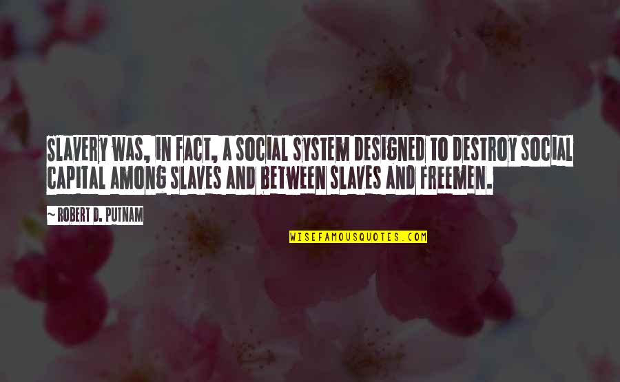 Freemen Quotes By Robert D. Putnam: Slavery was, in fact, a social system designed