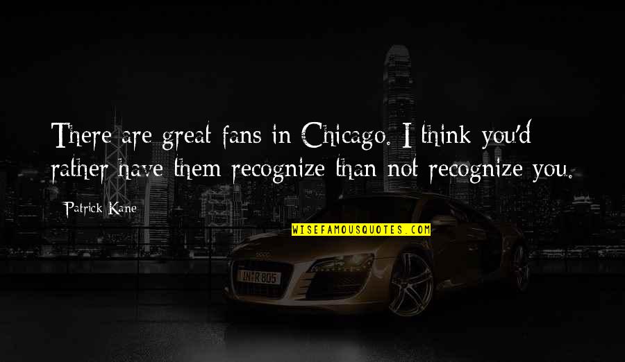 Freemium Accounts Quotes By Patrick Kane: There are great fans in Chicago. I think Freemium Accounts Quotes By Patrick Kane: There are great fans in Chicago. I think