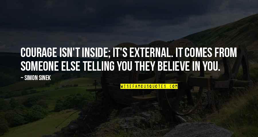 Freeness Testing Quotes By Simon Sinek: Courage isn't inside; it's external. It comes from