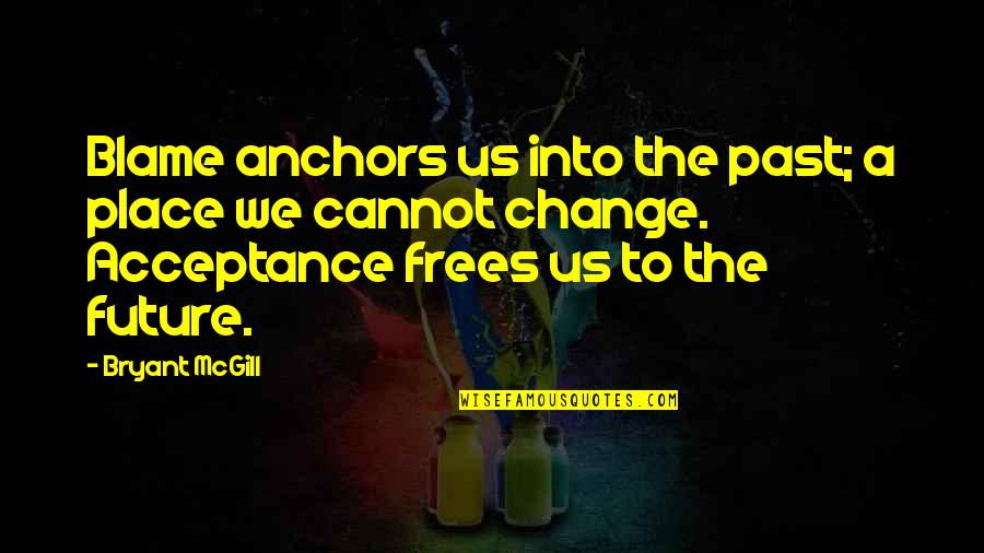 Frees Quotes By Bryant McGill: Blame anchors us into the past; a place