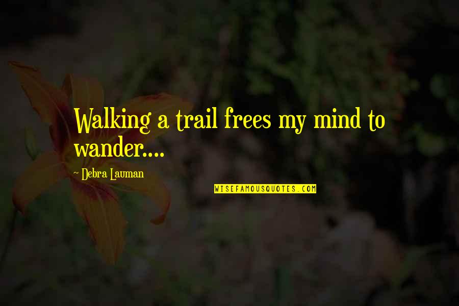 Frees Quotes By Debra Lauman: Walking a trail frees my mind to wander....