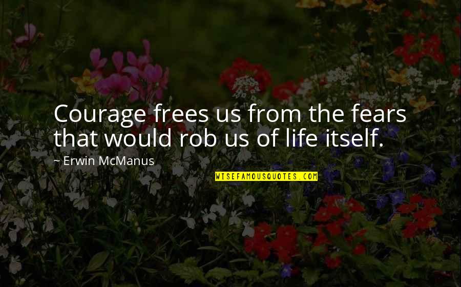 Frees Quotes By Erwin McManus: Courage frees us from the fears that would