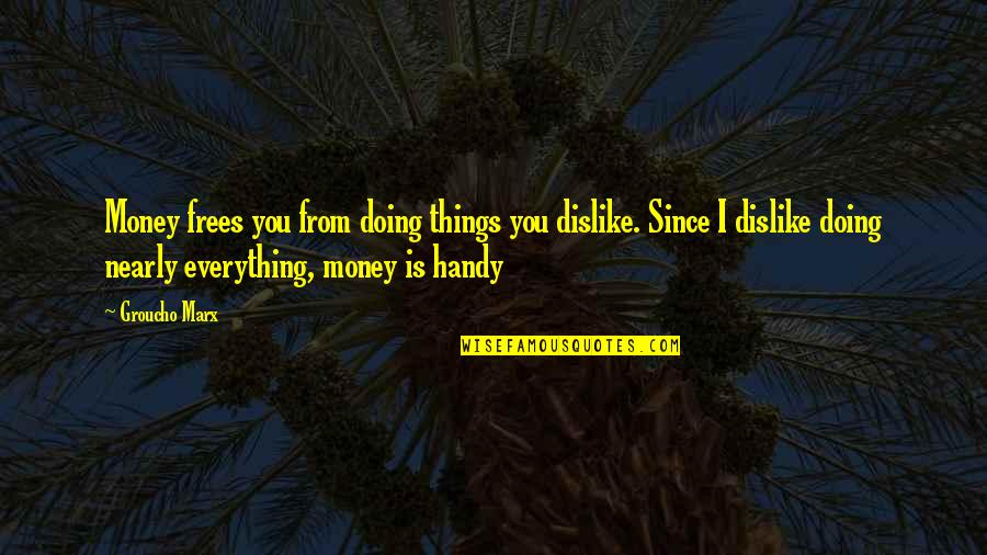 Frees Quotes By Groucho Marx: Money frees you from doing things you dislike.