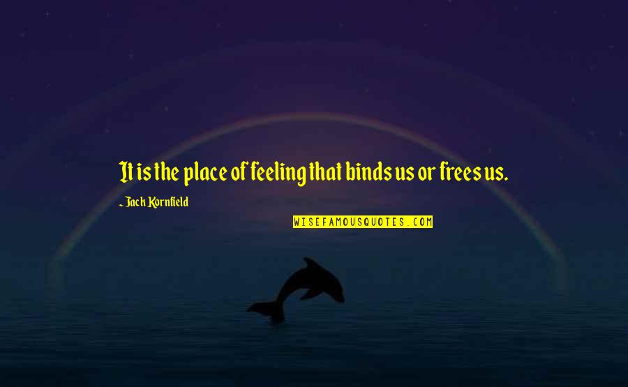 Frees Quotes By Jack Kornfield: It is the place of feeling that binds