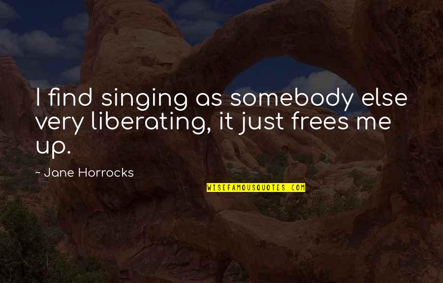 Frees Quotes By Jane Horrocks: I find singing as somebody else very liberating,
