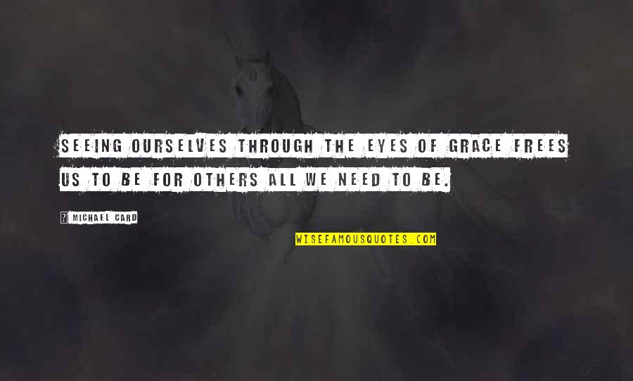Frees Quotes By Michael Card: Seeing ourselves through the eyes of grace frees