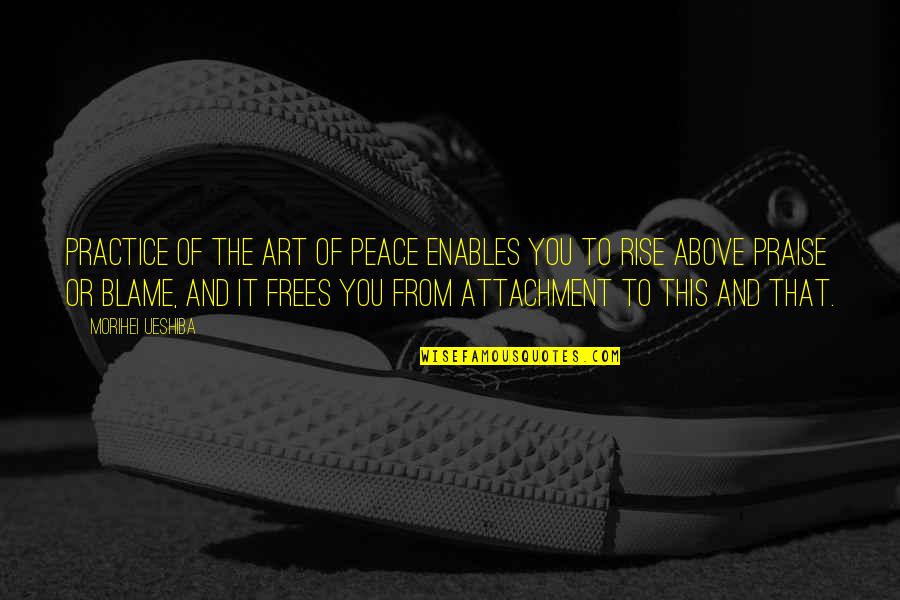 Frees Quotes By Morihei Ueshiba: PRACTICE OF THE Art of Peace enables you