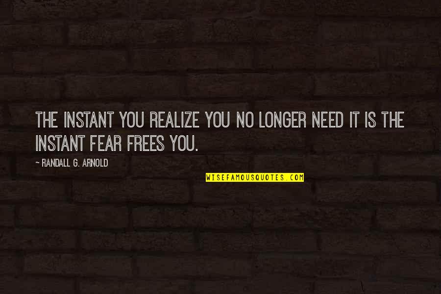 Frees Quotes By Randall G. Arnold: The instant you realize you no longer need