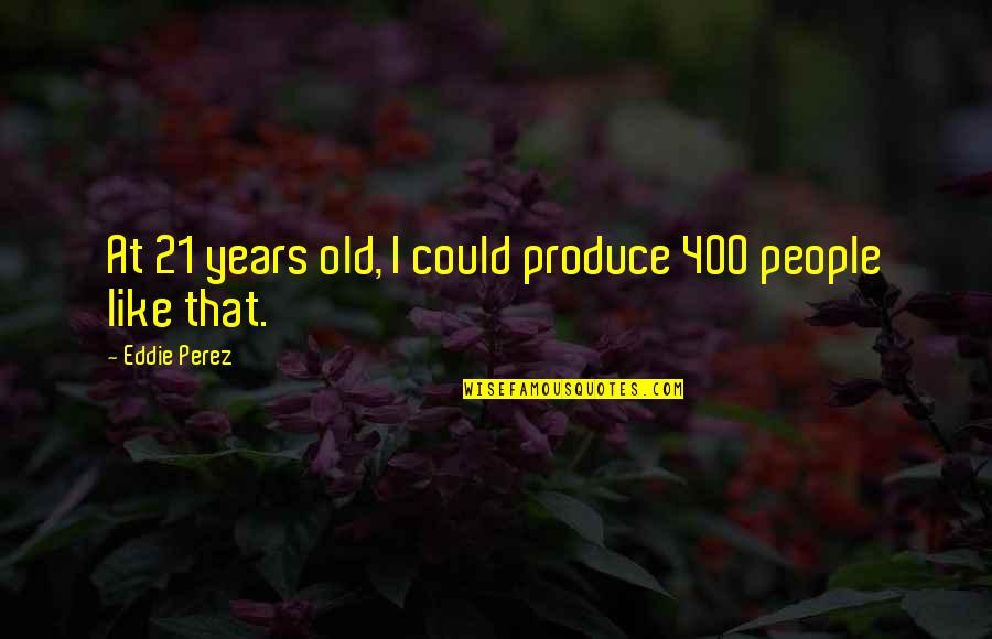 Freessm Quotes By Eddie Perez: At 21 years old, I could produce 400